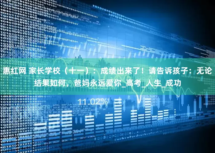 惠红网 家长学校（十一）：成绩出来了！请告诉孩子：无论结果如何，爸妈永远爱你_高考_人生_成功