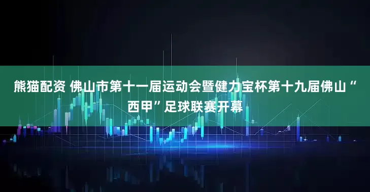 熊猫配资 佛山市第十一届运动会暨健力宝杯第十九届佛山“西甲”足球联赛开幕