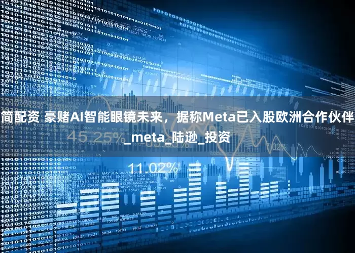 简配资 豪赌AI智能眼镜未来，据称Meta已入股欧洲合作伙伴_meta_陆逊_投资