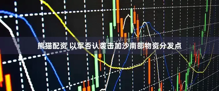 熊猫配资 以军否认袭击加沙南部物资分发点