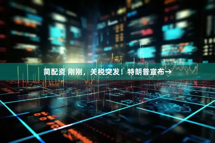 简配资 刚刚，关税突发！特朗普宣布→