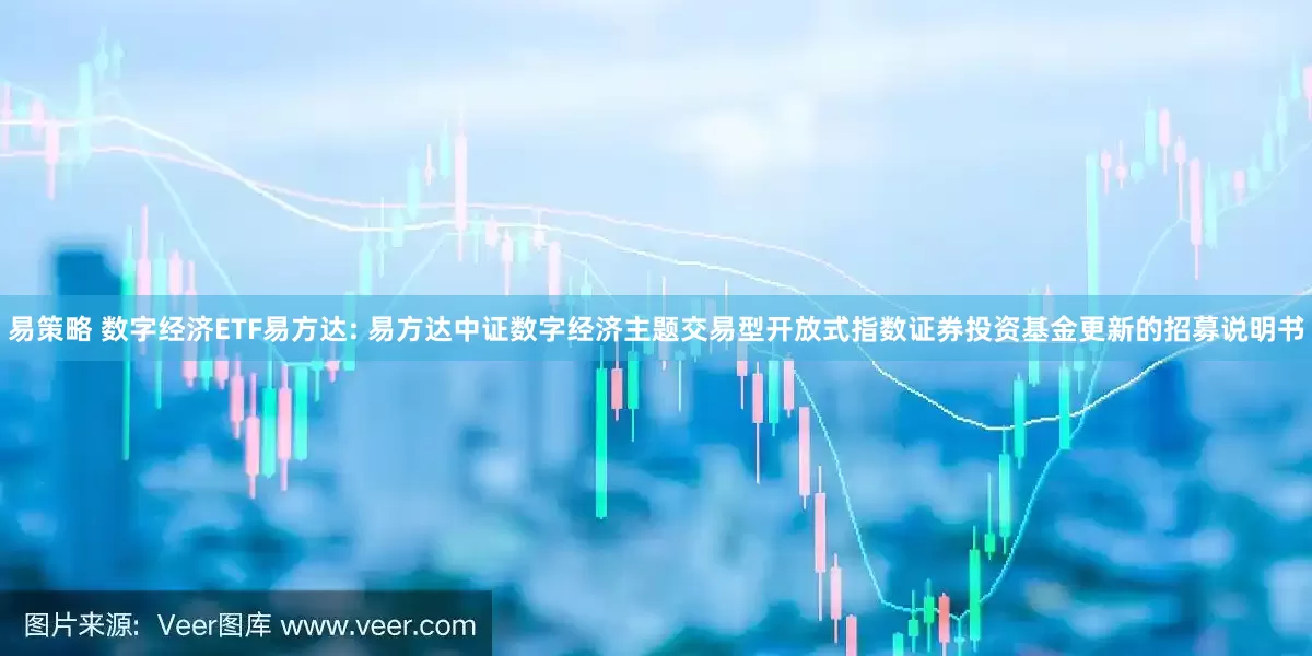 易策略 数字经济ETF易方达: 易方达中证数字经济主题交易型开放式指数证券投资基金更新的招募说明书