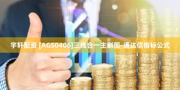 宇轩配资 [AGS0406]三线合一主副图-通达信指标公式