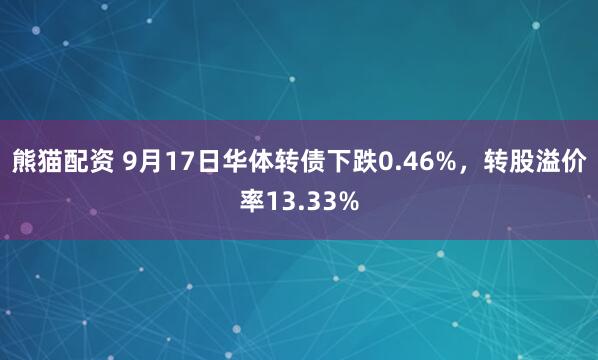 熊猫配资 9月17日华体转债下跌0.46%，转股溢价率13.33%