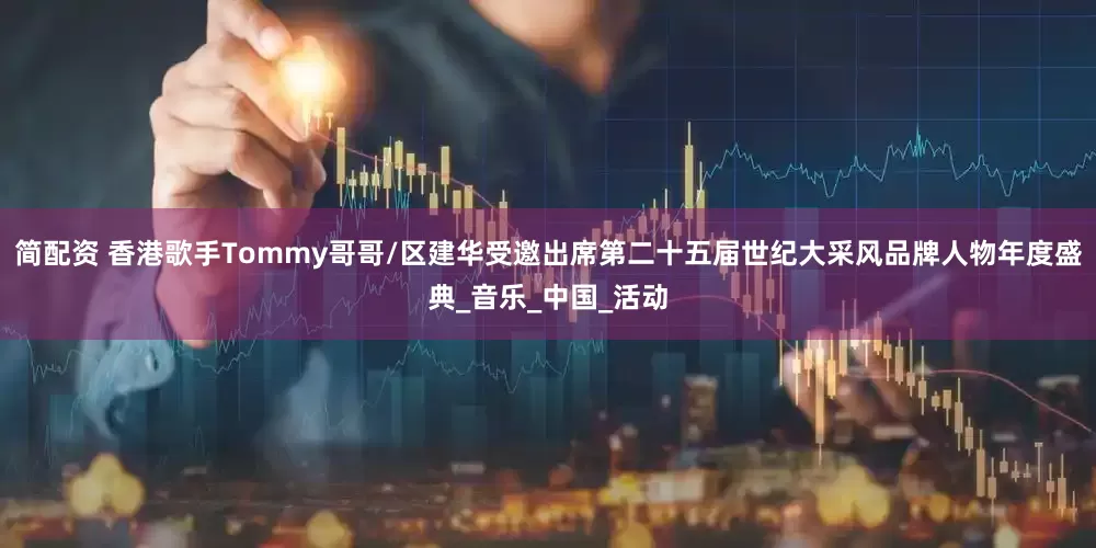 简配资 香港歌手Tommy哥哥/区建华受邀出席第二十五届世纪大采风品牌人物年度盛典_音乐_中国_活动