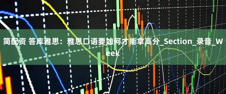 简配资 答库雅思：雅思口语要如何才能拿高分_Section_录音_Week