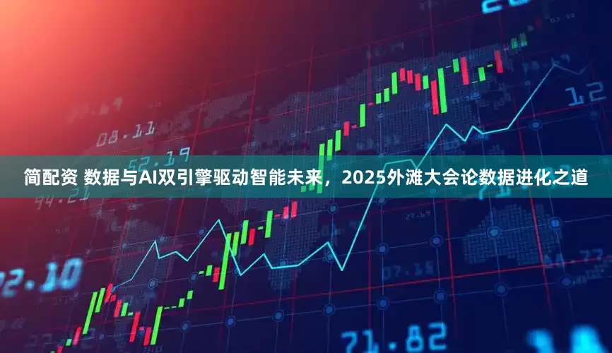 简配资 数据与AI双引擎驱动智能未来，2025外滩大会论数据进化之道