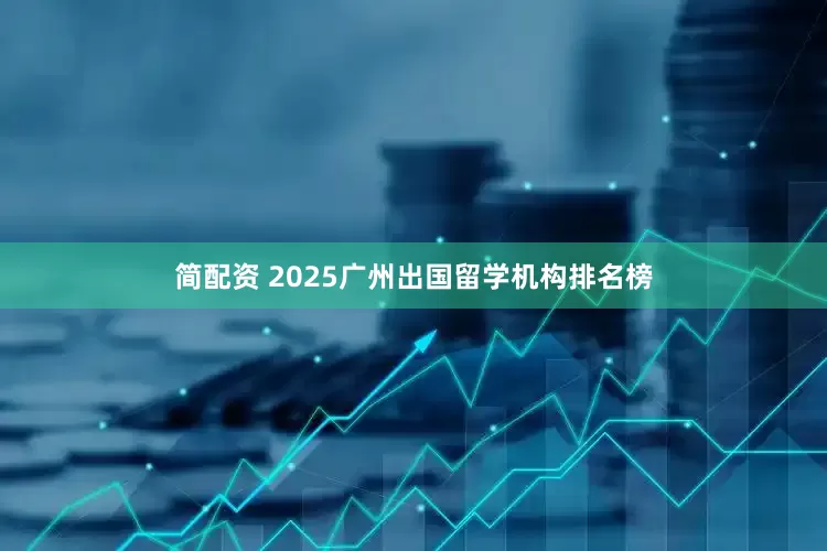 简配资 2025广州出国留学机构排名榜