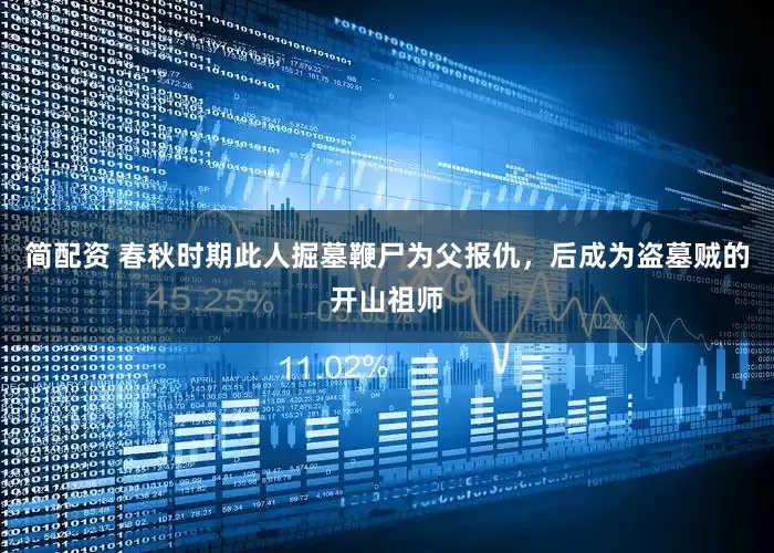 简配资 春秋时期此人掘墓鞭尸为父报仇，后成为盗墓贼的开山祖师