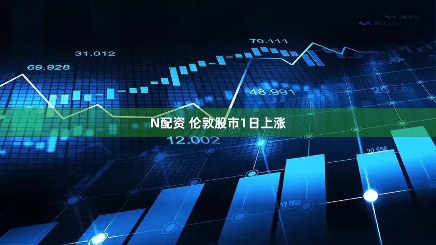 N配资 伦敦股市1日上涨