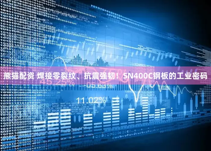 熊猫配资 焊接零裂纹、抗震强韧！SN400C钢板的工业密码