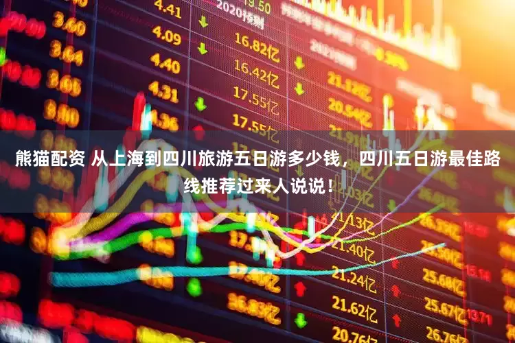 熊猫配资 从上海到四川旅游五日游多少钱，四川五日游最佳路线推荐过来人说说！