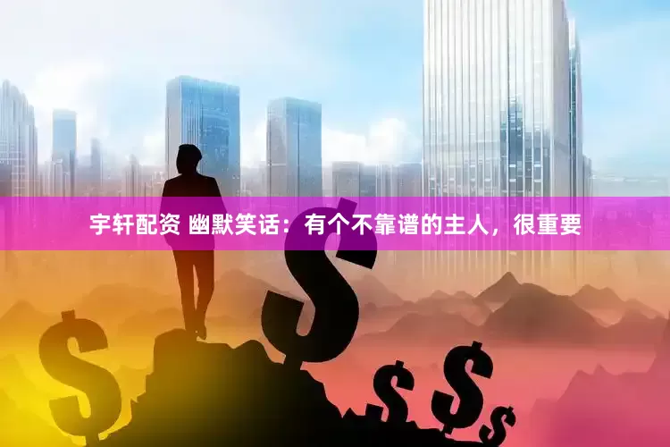 宇轩配资 幽默笑话：有个不靠谱的主人，很重要