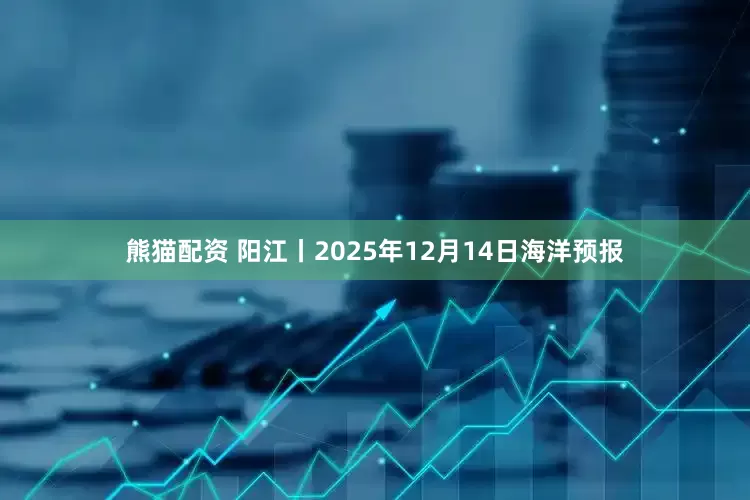 熊猫配资 阳江丨2025年12月14日海洋预报